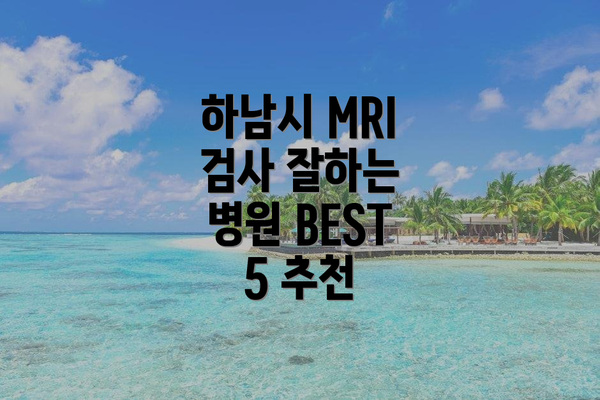 하남시 MRI 검사 잘하는 병원 BEST 5 추천