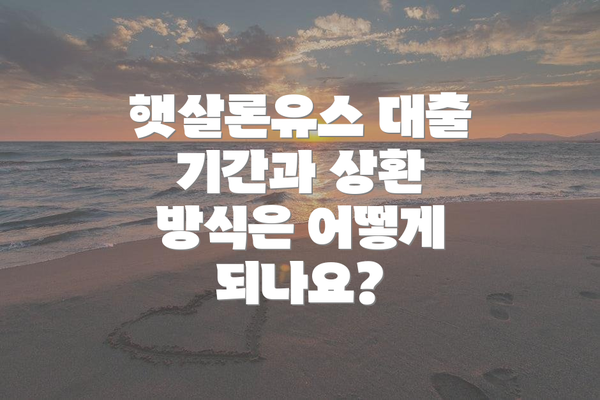 햇살론유스 대출 기간과 상환 방식은 어떻게 되나요?