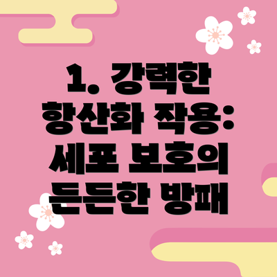 1. 강력한 항산화 작용: 세포 보호의 든든한 방패