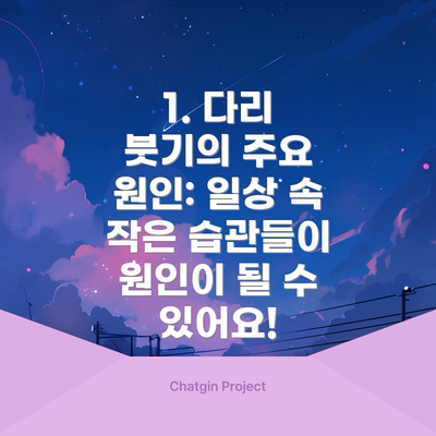 1. 다리 붓기의 주요 원인: 일상 속 작은 습관들이 원인이 될 수 있어요!