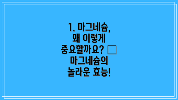 1. 마그네슘, 왜 이렇게 중요할까요? 🤔 마그네슘의 놀라운 효능!