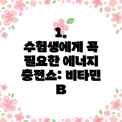 1.  수험생에게 꼭 필요한 에너지 충전소: 비타민 B