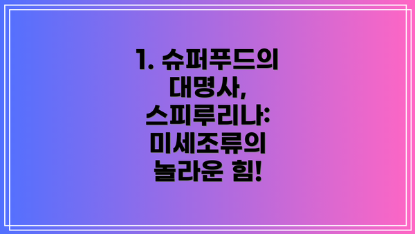 1. 슈퍼푸드의 대명사, 스피루리나:  미세조류의 놀라운 힘!