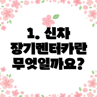 1. 신차 장기렌터카란 무엇일까요?