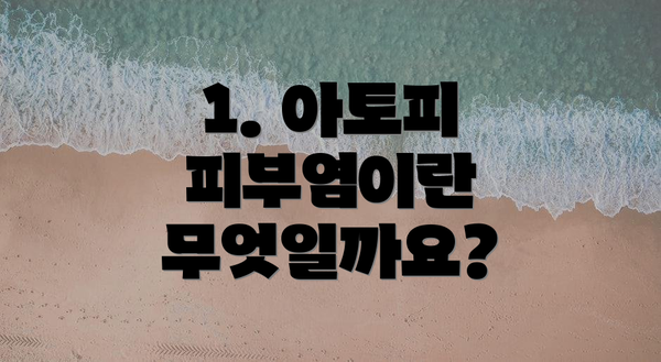 1. 아토피 피부염이란 무엇일까요?