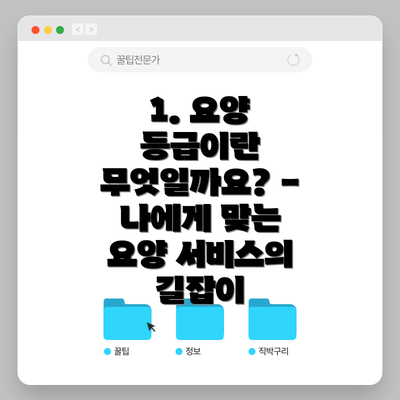 1. 요양 등급이란 무엇일까요? - 나에게 맞는 요양 서비스의 길잡이
