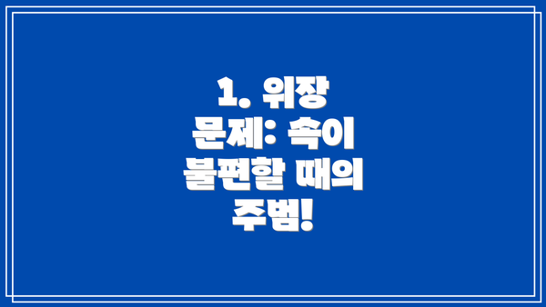 1. 위장 문제: 속이 불편할 때의 주범!