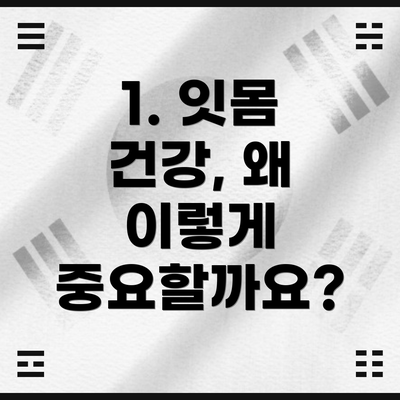 1. 잇몸 건강, 왜 이렇게 중요할까요?