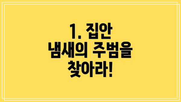 1. 집안 냄새의 주범을 찾아라!