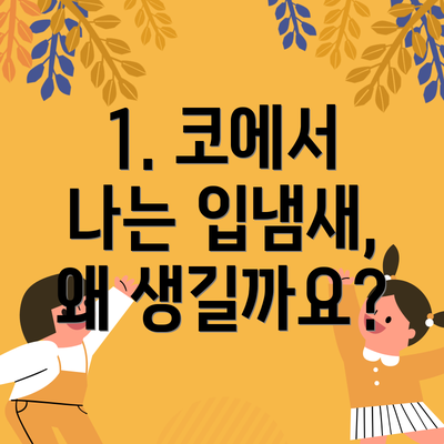 1. 코에서 나는 입냄새, 왜 생길까요?