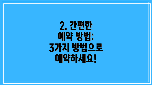 2. 간편한 예약 방법: 3가지 방법으로 예약하세요!