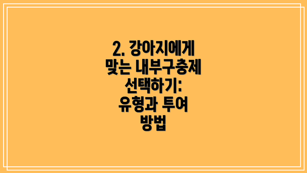 2. 강아지에게 맞는 내부구충제 선택하기: 유형과 투여 방법