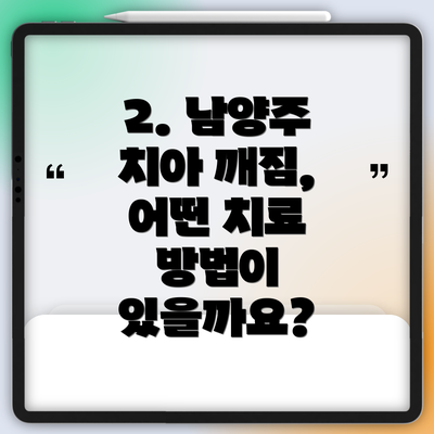 2. 남양주 치아 깨짐, 어떤 치료 방법이 있을까요?