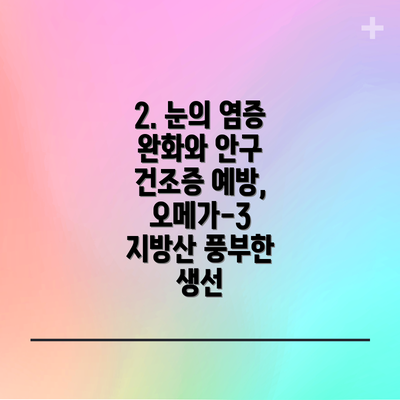 2. 눈의 염증 완화와 안구 건조증 예방, 오메가-3 지방산 풍부한 생선