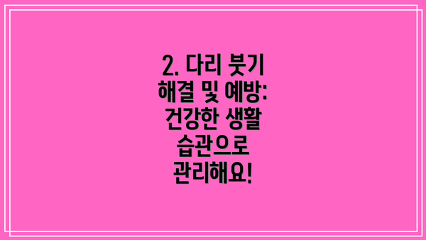 2. 다리 붓기 해결 및 예방: 건강한 생활 습관으로 관리해요!