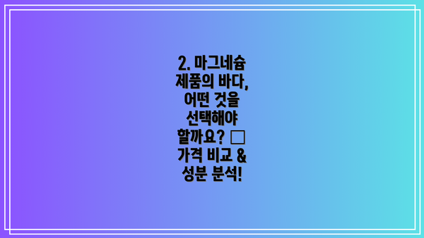 2. 마그네슘 제품의 바다, 어떤 것을 선택해야 할까요? 🤔 가격 비교 & 성분 분석!