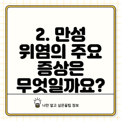 2. 만성 위염의 주요 증상은 무엇일까요?