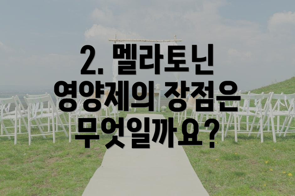 2. 멜라토닌 영양제의 장점은 무엇일까요?