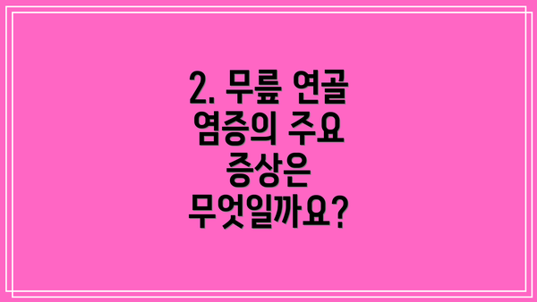 2. 무릎 연골 염증의 주요 증상은 무엇일까요?