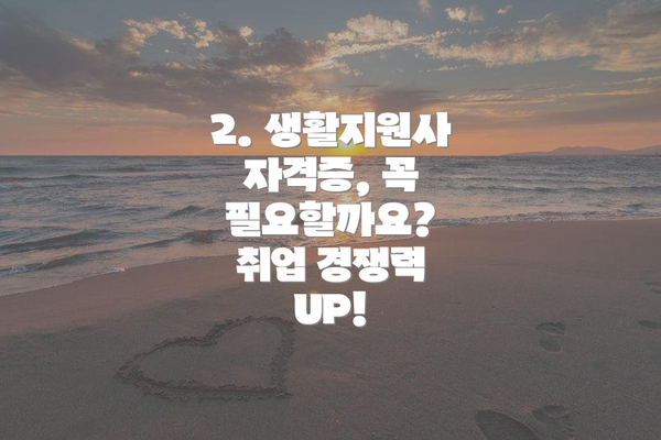 2. 생활지원사 자격증, 꼭 필요할까요?  취업 경쟁력 UP!