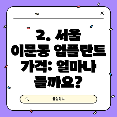 2. 서울 이문동 임플란트 가격: 얼마나 들까요?