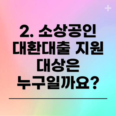 2. 소상공인 대환대출 지원 대상은 누구일까요?