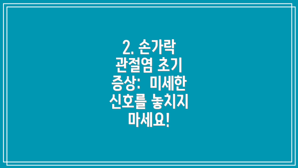 2. 손가락 관절염 초기 증상:  미세한 신호를 놓치지 마세요!