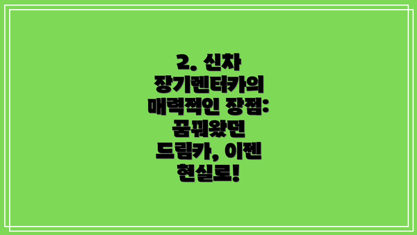 2. 신차 장기렌터카의 매력적인 장점: 꿈꿔왔던 드림카, 이젠 현실로!