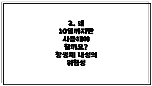 2. 왜 10일까지만 사용해야 할까요? 항생제 내성의 위험성