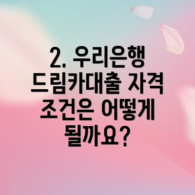 2. 우리은행 드림카대출 자격 조건은 어떻게 될까요?