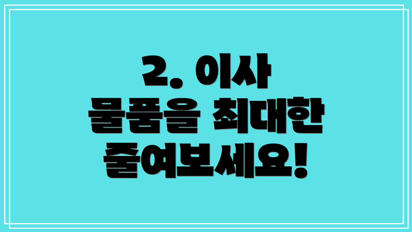 2. 이사 물품을 최대한 줄여보세요!