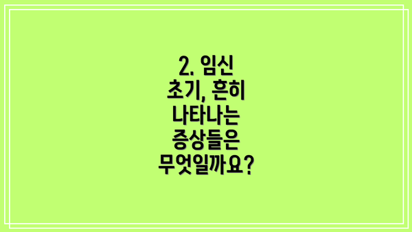 2. 임신 초기, 흔히 나타나는 증상들은 무엇일까요?