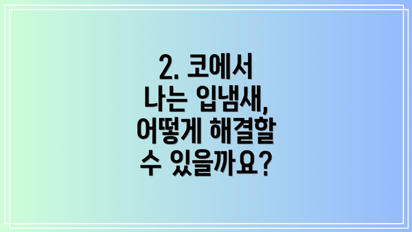 2. 코에서 나는 입냄새, 어떻게 해결할 수 있을까요?