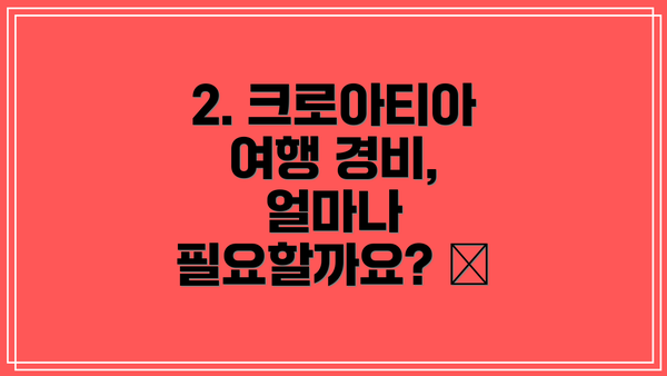 2. 크로아티아 여행 경비, 얼마나 필요할까요? 💰