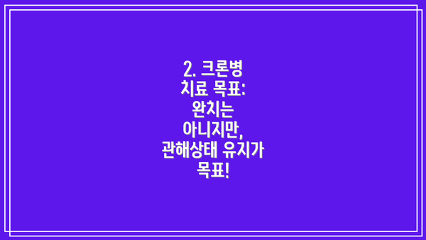 2. 크론병 치료 목표: 완치는 아니지만, 관해상태 유지가 목표!