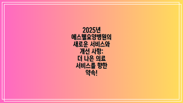 2025년 에스웰요양병원의 새로운 서비스와 개선 사항: 더 나은 의료 서비스를 향한 약속!
