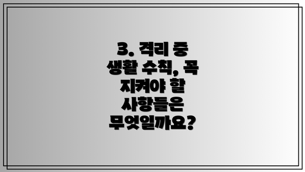3. 격리 중 생활 수칙, 꼭 지켜야 할 사항들은 무엇일까요?