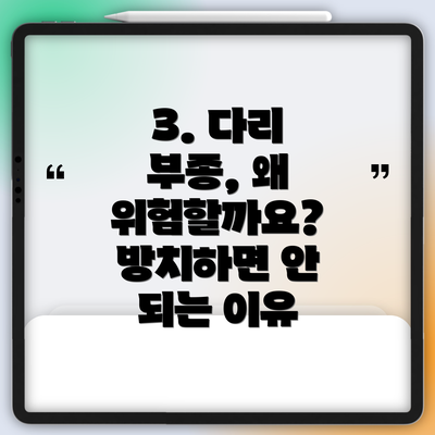 3. 다리 부종, 왜 위험할까요? 방치하면 안 되는 이유
