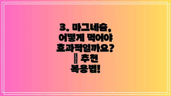 3. 마그네슘, 어떻게 먹어야 효과적일까요? 🤔 추천 복용법!