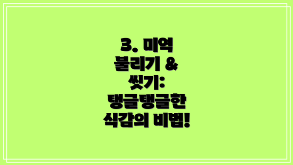 3. 미역 불리기 & 씻기: 탱글탱글한 식감의 비법!