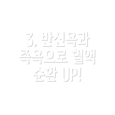 3. 반신욕과 족욕으로 혈액 순환 UP!