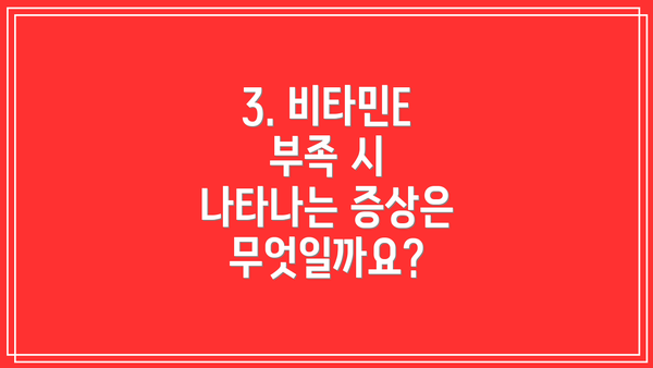 3. 비타민E 부족 시 나타나는 증상은 무엇일까요?