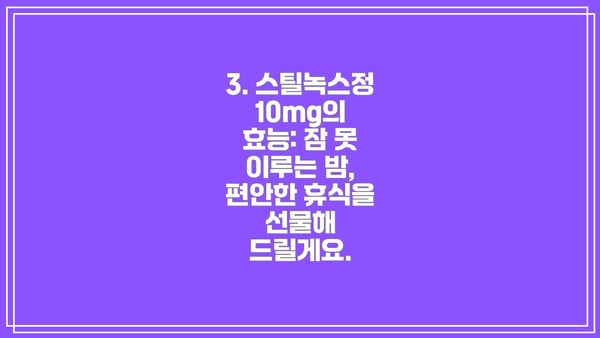 3. 스틸녹스정 10mg의 효능: 잠 못 이루는 밤, 편안한 휴식을 선물해 드릴게요.