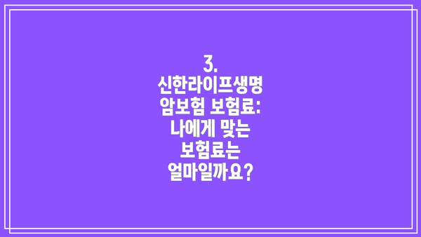 3. 신한라이프생명 암보험 보험료:  나에게 맞는 보험료는 얼마일까요?