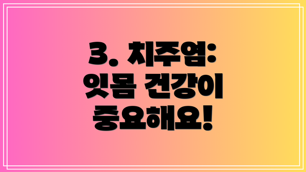 3. 치주염: 잇몸 건강이 중요해요!