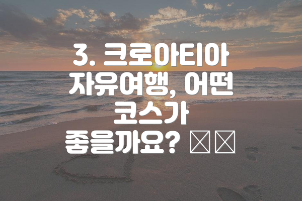 3. 크로아티아 자유여행, 어떤 코스가 좋을까요? 🗺️
