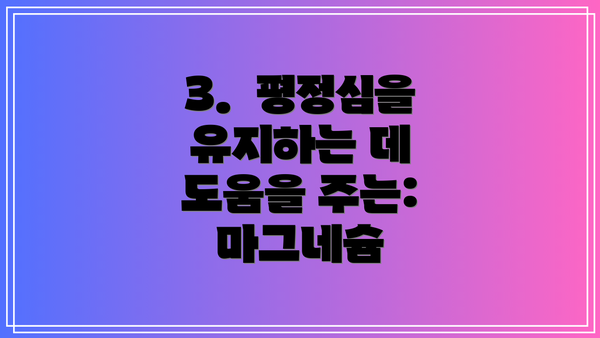 3.  평정심을 유지하는 데 도움을 주는: 마그네슘