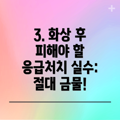 3. 화상 후 피해야 할 응급처치 실수: 절대 금물!