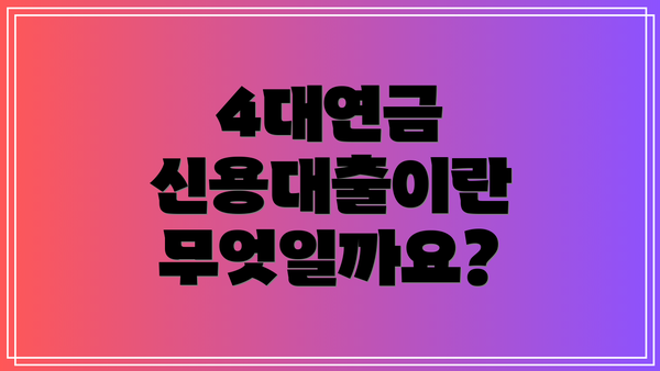 4대연금 신용대출이란 무엇일까요?