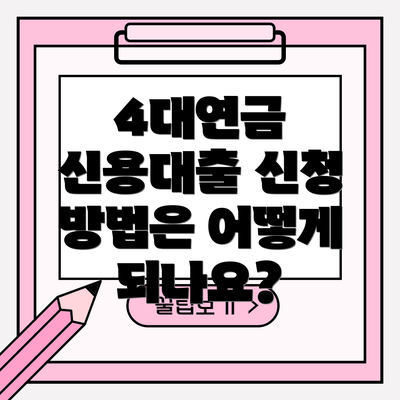 4대연금 신용대출 신청 방법은 어떻게 되나요?